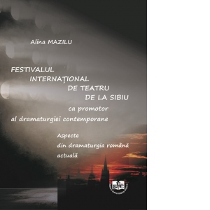 Festivalul International de Teatru de la Sibiu ca promotor al dramaturgiei contemporane. Aspecte din dramaturgia romana actuala