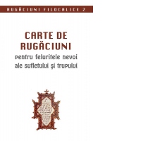 Carte de rugaciuni pentru feluritele nevoi ale sufletului si trupului. Rugaciuni filocalice 2