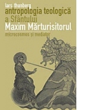 Antropologia teologica a Sfantului Maxim Marturisitorul. Microcosmos si Mediator