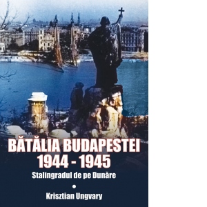 Batalia Budapestei 1944-1945. Stalingradul de pe Dunare