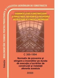 C 300-1994 Normativ de prevenire si stingerea incendiilor pe durata de executie a lucrarilor de constructii si instalatii aferente acestuia