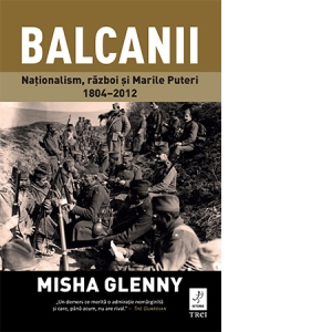 Balcanii. Nationalism, razboi si Marile Puteri 1804-2012