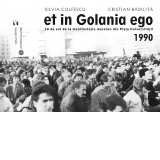 Et in Golania ego. 30 de ani de la manifestatia maraton din Piata Universitatii 1990