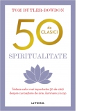 50 de clasici. Spiritualitate. Sinteza celor mai importante 50 de carti despre cunostere de sine, iluminare si scop