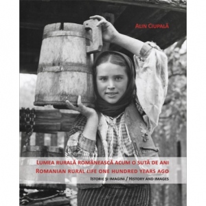 Lumea rurala romaneasca acum o suta de ani / Romanian rural life one hundred years ago. Istorie si imagini / History and images