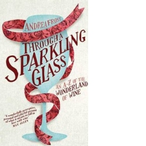 Through a Sparkling Glass: An A-Z of the Wonderland of Wine