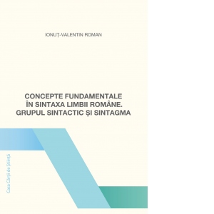 Concepte fundamentale in sintaxa limbii romane. Grupul sintactic si sintagma