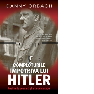 Comploturi impotriva lui Hitler. Rezistenta germana si arta conspiratiei