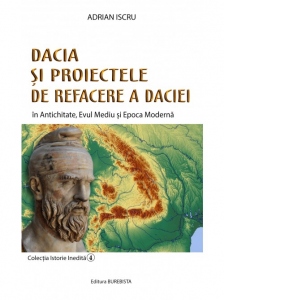 Dacia si proiectele de refacere a Daciei. In Antichitate, Evul Mediu si Epoca Moderna