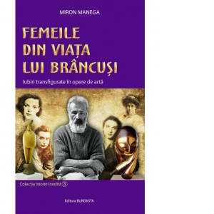 Femeile din viata lui Brancusi. Iubiri transfigurate in opere de arta Cărți