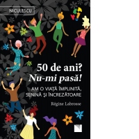 50 de ani? Nu-mi pasa! Am o viata implinita, senina si increzatoare