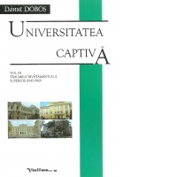 Universitatea captiva. Volumul III: Traumele invatamantului superior (1945-1960)