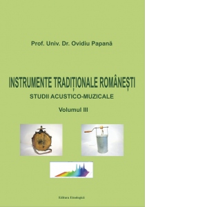 Instrumente traditionale romanesti. Studii acustico-muzicale, volumul III