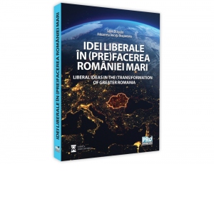 Idei liberale in (pre)facerea Romaniei Mari. Liberal ideas in the (trans)formation of Greater Romania