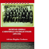 Secretarii generali ai Ministerului Afacerilor Straine (1878-1918). Studii si documente