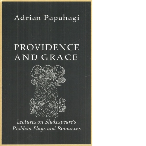 Providence and Grace. Lectures on Shakespeare s Problem Plays and Romances (Editie cartonata)