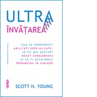 Ultrainvatarea. Cum sa dobandesti abilitati specializate, sa fii mai destept decat concurenta si sa‑ti accelerezi progresul in cariera