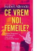 Ce vrem noi, femeile? Despre dragostea nerabdatoare, viata lunga si ursitoarele bune
