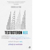 Testosteron Rex. Mituri despre sex, stiinta si societate