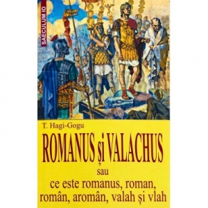 Romanus si Valachus sau ce este romanus, roman, roman, aroman, valah si vlah