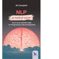 NLP pe intelesul tuturor. Cum sa-ti schimbi viata cu Programarea Neurolingvstica