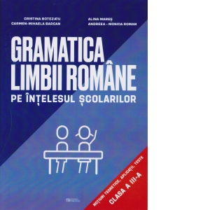 Gramatica limbii romane pe intelesul scolarilor. Notiuni teoretice, aplicatii, teste pentru clasa a III-a