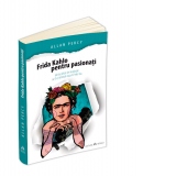 Frida Kahlo pentru pasionati. 60 de pilule de inspiratie ca sa-ti traiesti viata in felul tau