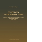 Statesmen from Former Times. Political Leadership and Networks of Power in Modern Romania (1859-1918)