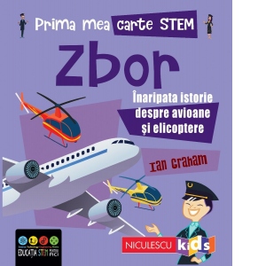 Prima mea carte STEM: Zbor. Inaripata istorie despre avioane si elicoptere