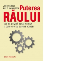 Puterea raului. Cum ne domina efectul negativitatii si cum il putem supune vointei noastre
