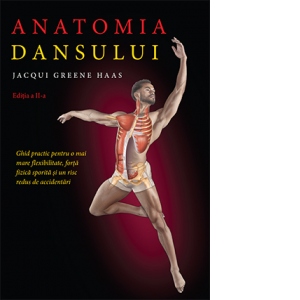 Anatomia dansului. Ghid practic pentru o mai mare flexibilitate, forta fizica sporita si un risc redus de accidentari
