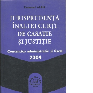 Jurisprudenta Inaltei Curti de Casatie si Justitie - Contencios administrativ si fiscal 2004