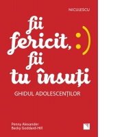 Fii fericit, fii tu insuti. Ghidul adolescentilor