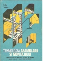 Tehnologia asamblarii si montajului - Manual pentru licee industriale cu profil de Mecanica (Meseria mecanic pentru masini si utilaje), Clasele XI - XII si Scoli profesionale