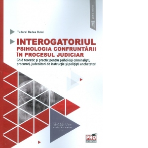 Interogatoriul. Psihologia confruntarii in procesul judiciar. Ghid teoretic si practic pentru psihologi criminalisti, procurori, judecatori de instructie si politisti anchetatori