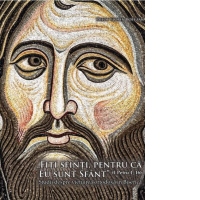 Fiti sfinti, pentru ca eu sunt sfant (I Petru 1, 16). Studii despre vietuirea ortodoxa in Biserica