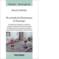 Pe urmele lui Dumnezeu in Ferentari. O exploatare teologica a marturiei crestine realizate de o biserica locala din Bucuresti prin implicare sociala in comunitati marginalizate si defavorizate
