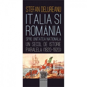 Italia si Romania spre unitatea nationala. Un secol de istorie paralela (1820-1920)