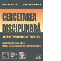Cercetarea disciplinara. Aspecte practice si teoretice. Explicatii pe intelesul tuturor. Modele ale documentelor cercetarii disciplinare (editia 2021)