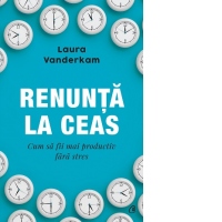 Renunta la ceas. Cum sa fii mai productiv fara stres
