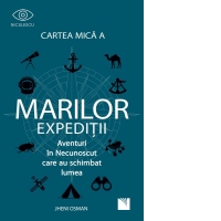 Cartea mica a marilor expeditii. Aventuri in Necunoscut care au schimbat lumea
