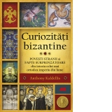 Curiozitati bizantine. Povesti stranii si fapte surprinzatoare din istoria celui mai ortodox imperiu din lume