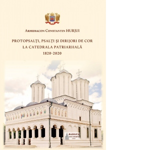 Protopsalti, psalti si dirijori de cor la Catedrala Patriarhala (1820-2020)