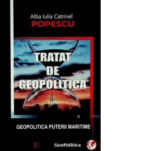 Tratat de geopolitica (volumul I+II). Geopolitica puterii maritime. Geopolitica puterii continentale