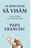 Sa reincepem sa visam. Calea catre un viitor mai bun