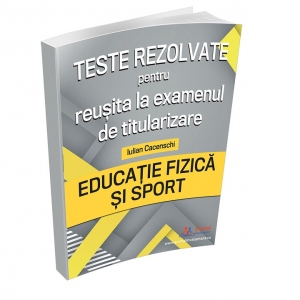 Teste rezolvate pentru reusita la examenul de titularizare. Educatie Fizica si Sport Carte poza bestsellers.ro
