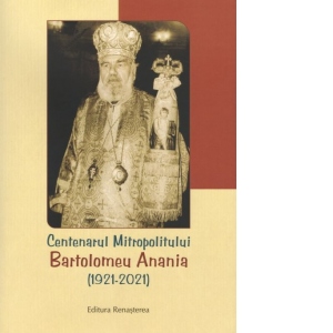 Centenarul Mitropolitului Bartolomeu Anania (1921-2021)