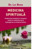 Medicina spirituala. Vindecarea holistica a corpului, mintii si sufletului prin intelegerea si evitarea bolilor