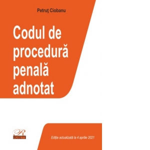 Codul de procedura penala adnotat. Editie actualizata la 4 aprilie 2021