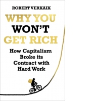 Why You Won't Get Rich: How Capitalism Broke its Contract with Hard Work